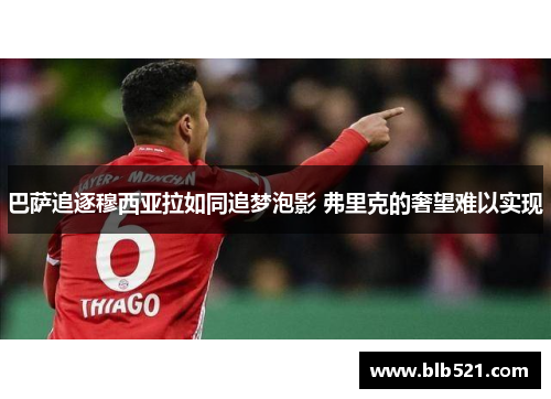 巴萨追逐穆西亚拉如同追梦泡影 弗里克的奢望难以实现