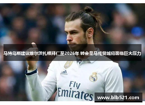 马特乌斯建议维尔茨扎根拜仁至2026年 转会皇马或曼城将面临巨大压力