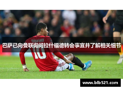 巴萨已向曼联询问拉什福德转会事宜并了解相关细节