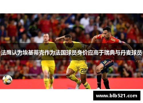 法鹰认为埃基蒂克作为法国球员身价应高于瑞典与丹麦球员