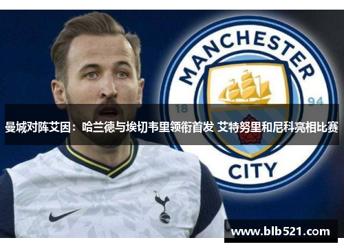 曼城对阵艾因：哈兰德与埃切韦里领衔首发 艾特努里和尼科亮相比赛