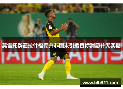 莫雷托辟谣拉什福德并非国米引援目标消息并无实据