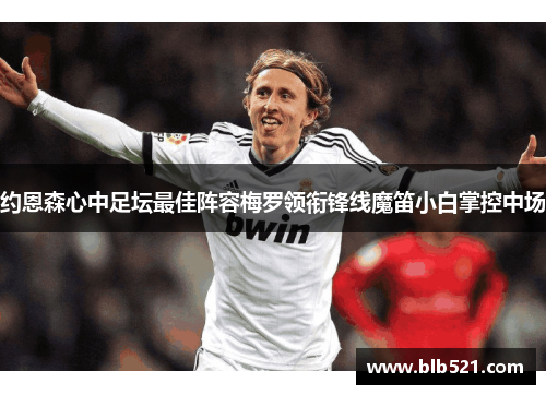 约恩森心中足坛最佳阵容梅罗领衔锋线魔笛小白掌控中场