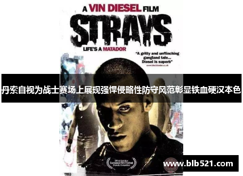丹索自视为战士赛场上展现强悍侵略性防守风范彰显铁血硬汉本色