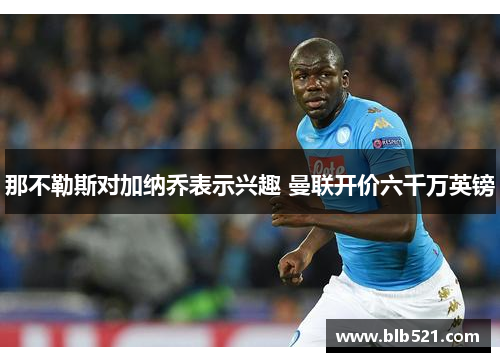 那不勒斯对加纳乔表示兴趣 曼联开价六千万英镑