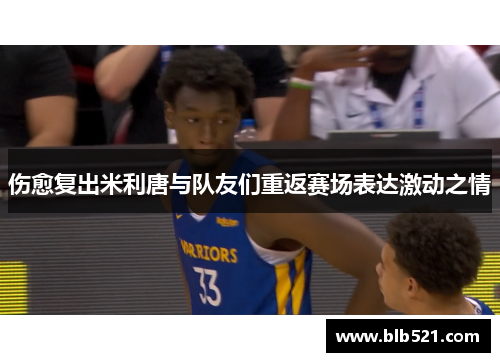 伤愈复出米利唐与队友们重返赛场表达激动之情